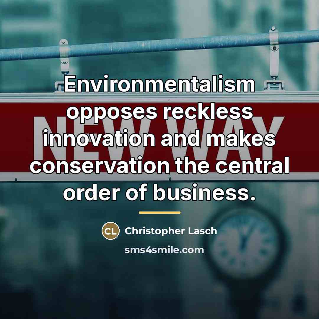 “Environmentalism opposes reckless innovation and makes conservation the central order…” quote by Christopher Lasch