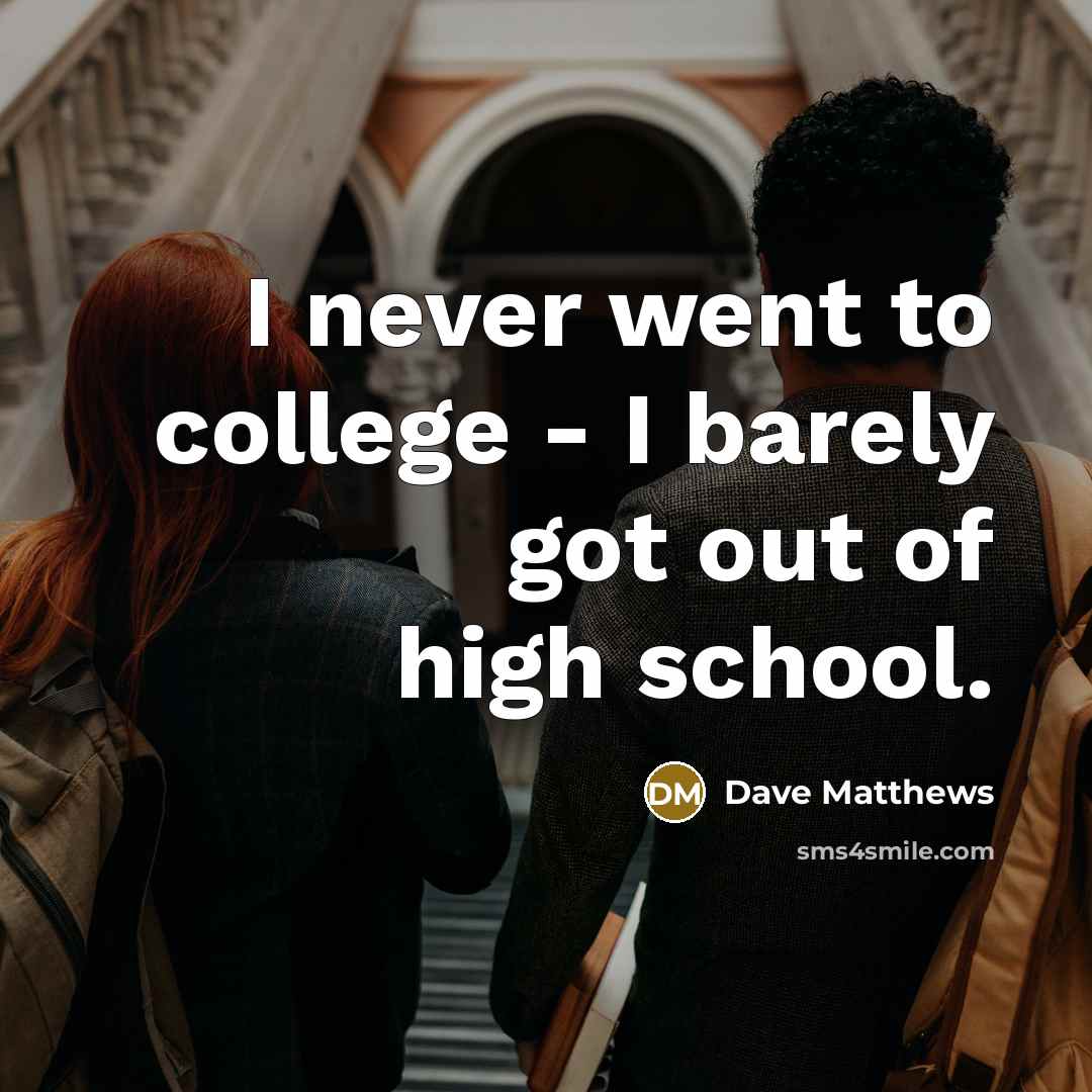 “I never went to college - I barely got out…” quote by Dave Matthews