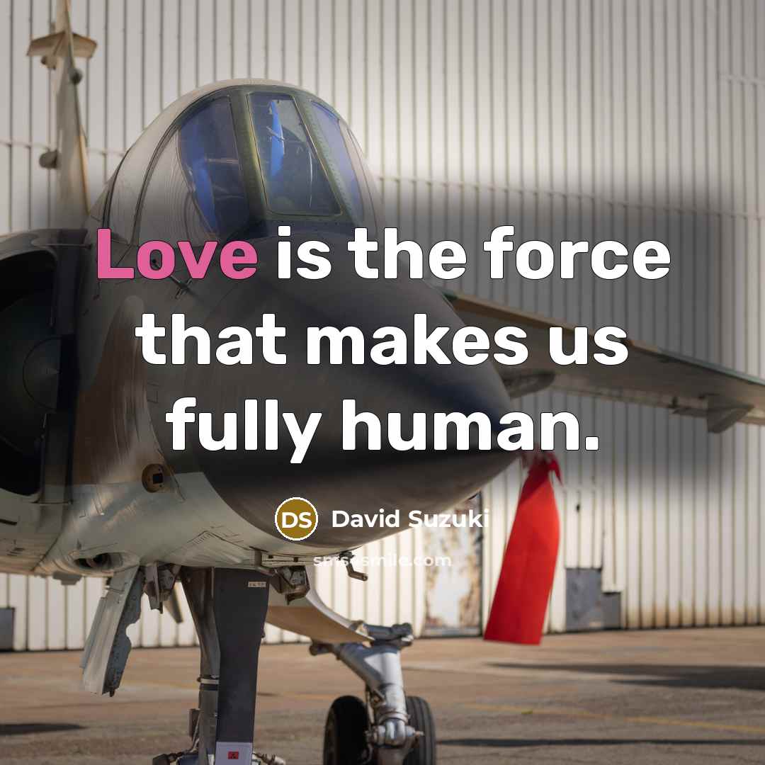 “Love is the force that makes us fully human.…” quote by David Suzuki