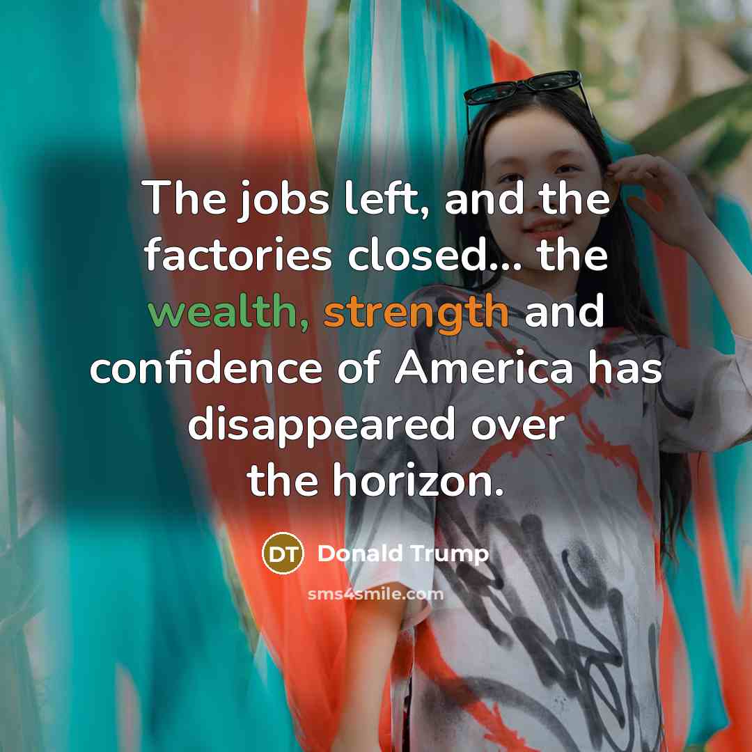 “The jobs left, and the factories closed... the wealth, strength…” quote by Donald Trump