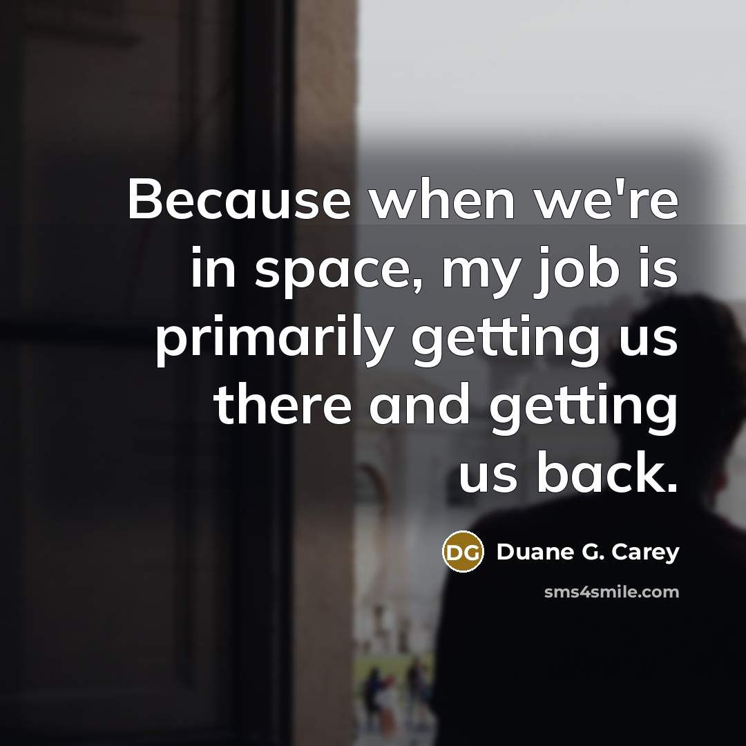 “Because when we're in space, my job is primarily getting…” quote by Duane G. Carey