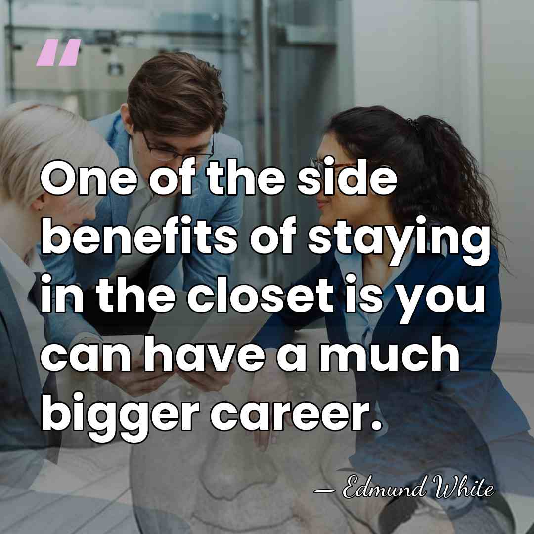 One of the side benefits of staying in the closet is you&hellip; - Edmund White