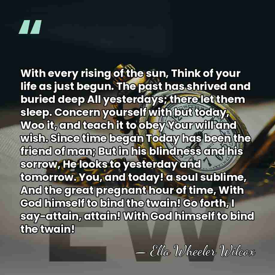 With every rising of the sun, Think of your life as just&hellip; - Ella Wheeler Wilcox