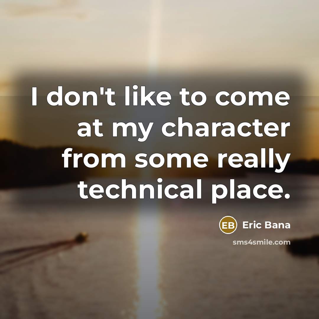 “I don't like to come at my character from some…” quote by Eric Bana