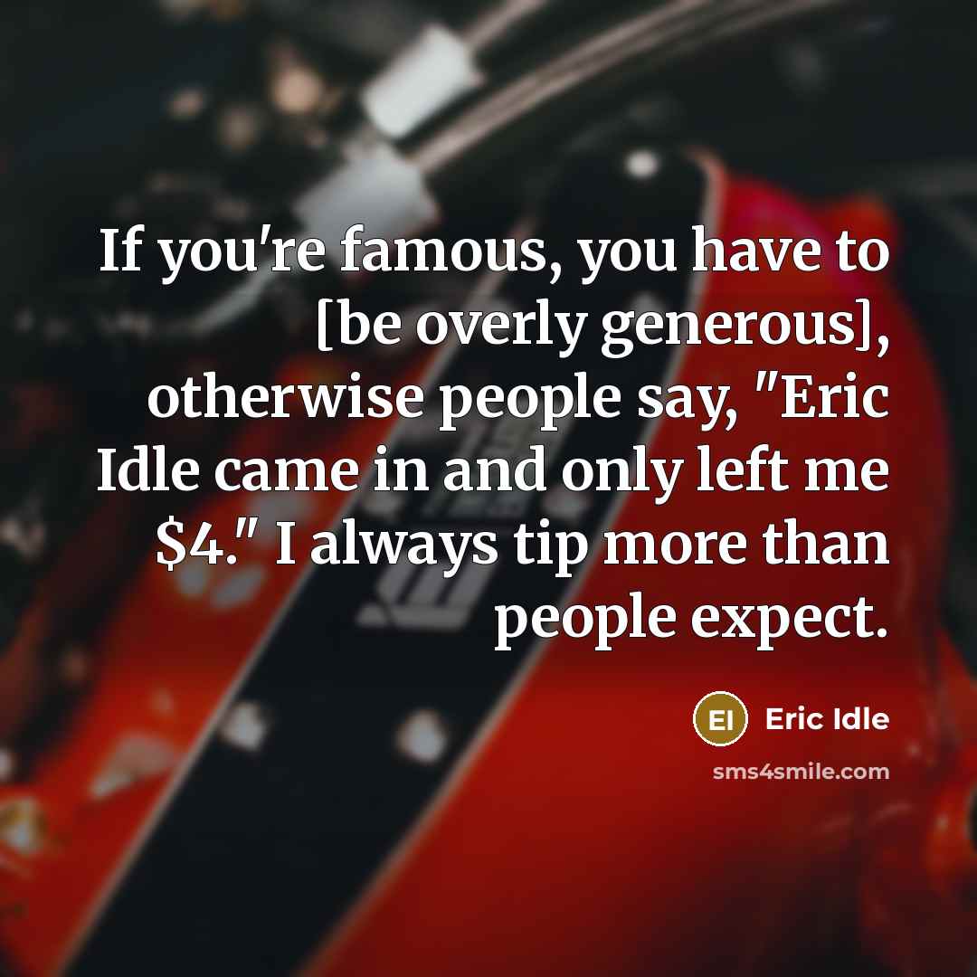 “If you're famous, you have to [be overly generous], otherwise…” quote by Eric Idle