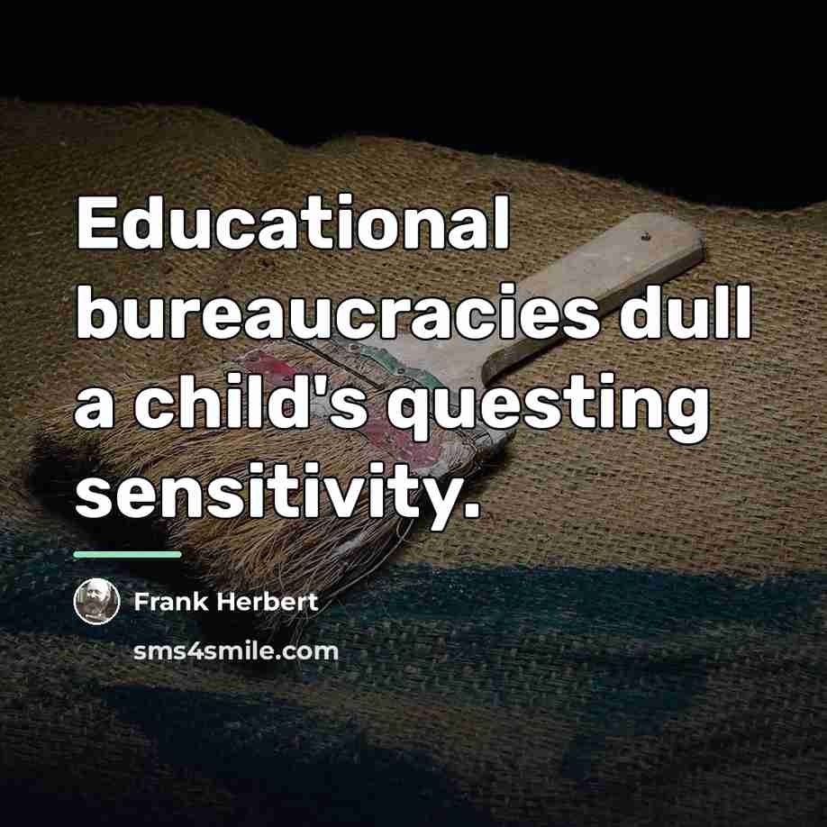 “Educational bureaucracies dull a child's questing sensitivity.…” quote by Frank Herbert