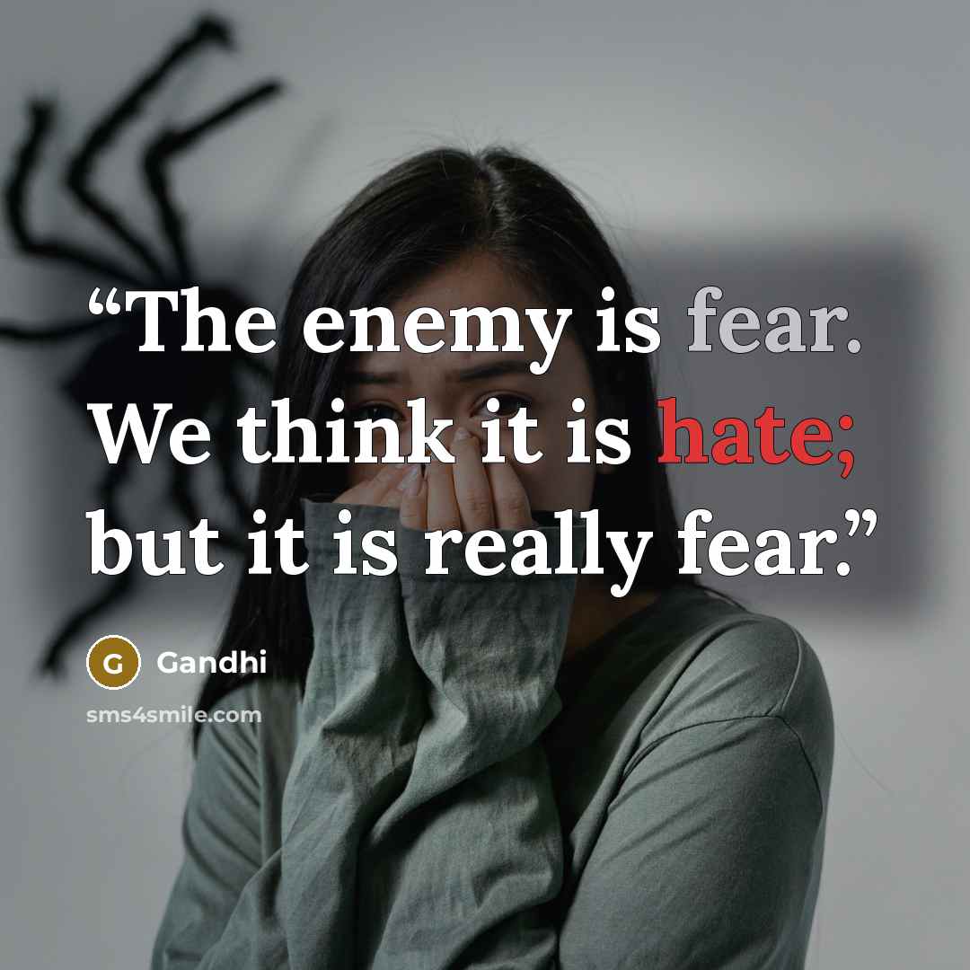 “The enemy is fear. We think it is hate; but it is really fear.” quote by Gandhi