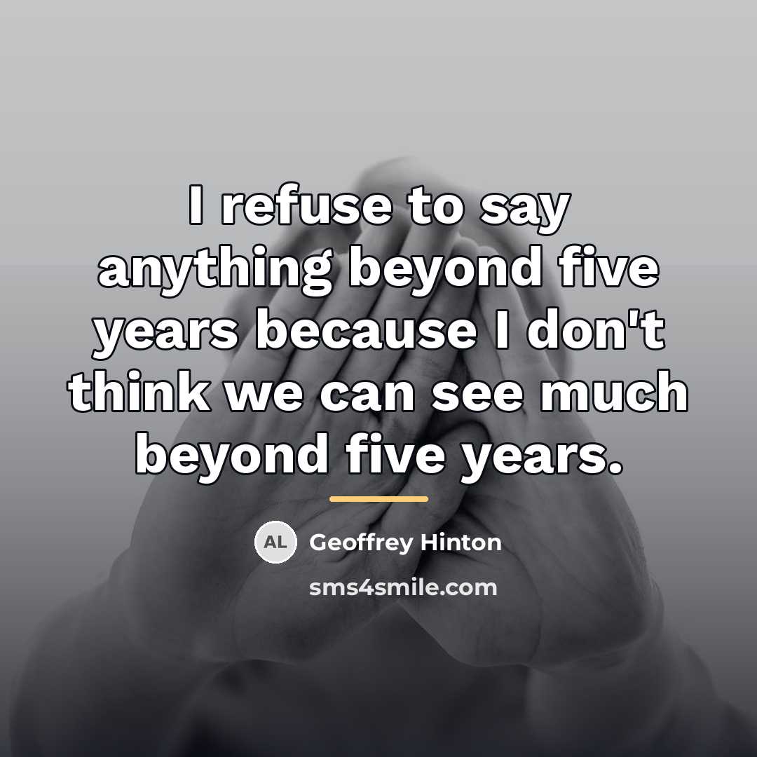 “I refuse to say anything beyond five years because I…” quote by Geoffrey Hinton