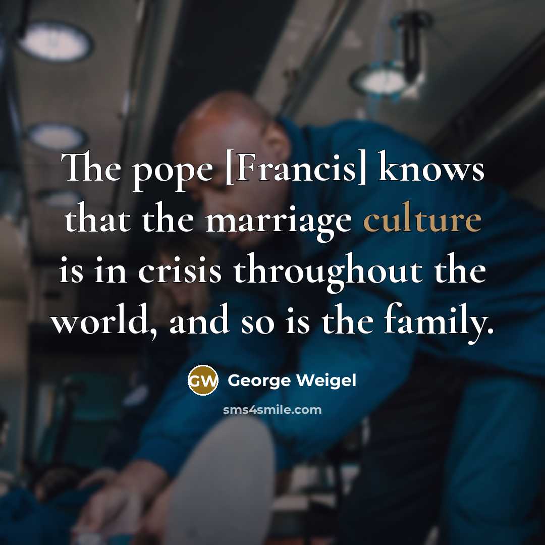 “The pope [Francis] knows that the marriage culture is in…” quote by George Weigel
