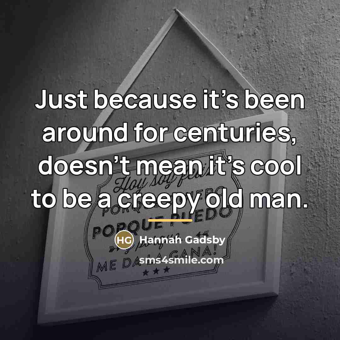 “Just because it's been around for centuries, doesn't mean it's…” quote by Hannah Gadsby