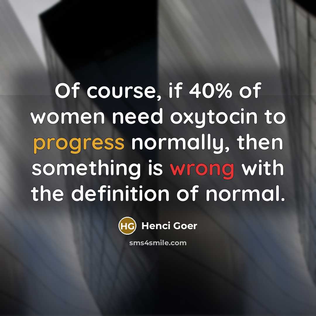 “Of course, if 40% of women need oxytocin to progress…” quote by Henci Goer