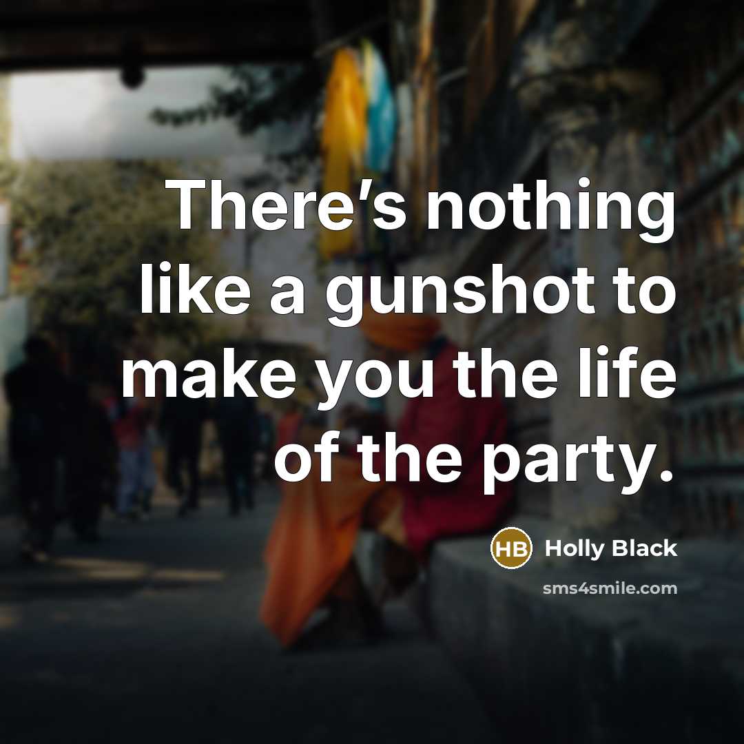 “There’s nothing like a gunshot to make you the life…” quote by Holly Black