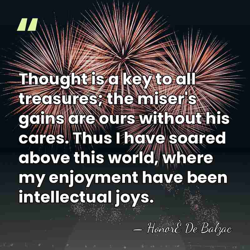 Thought is a key to all treasures; the miser's gains are ours&hellip; - Honore de Balzac