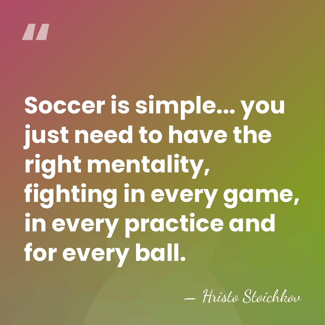 Soccer is simple... you just need to have the right mentality, fighting&hellip; - Hristo Stoichkov