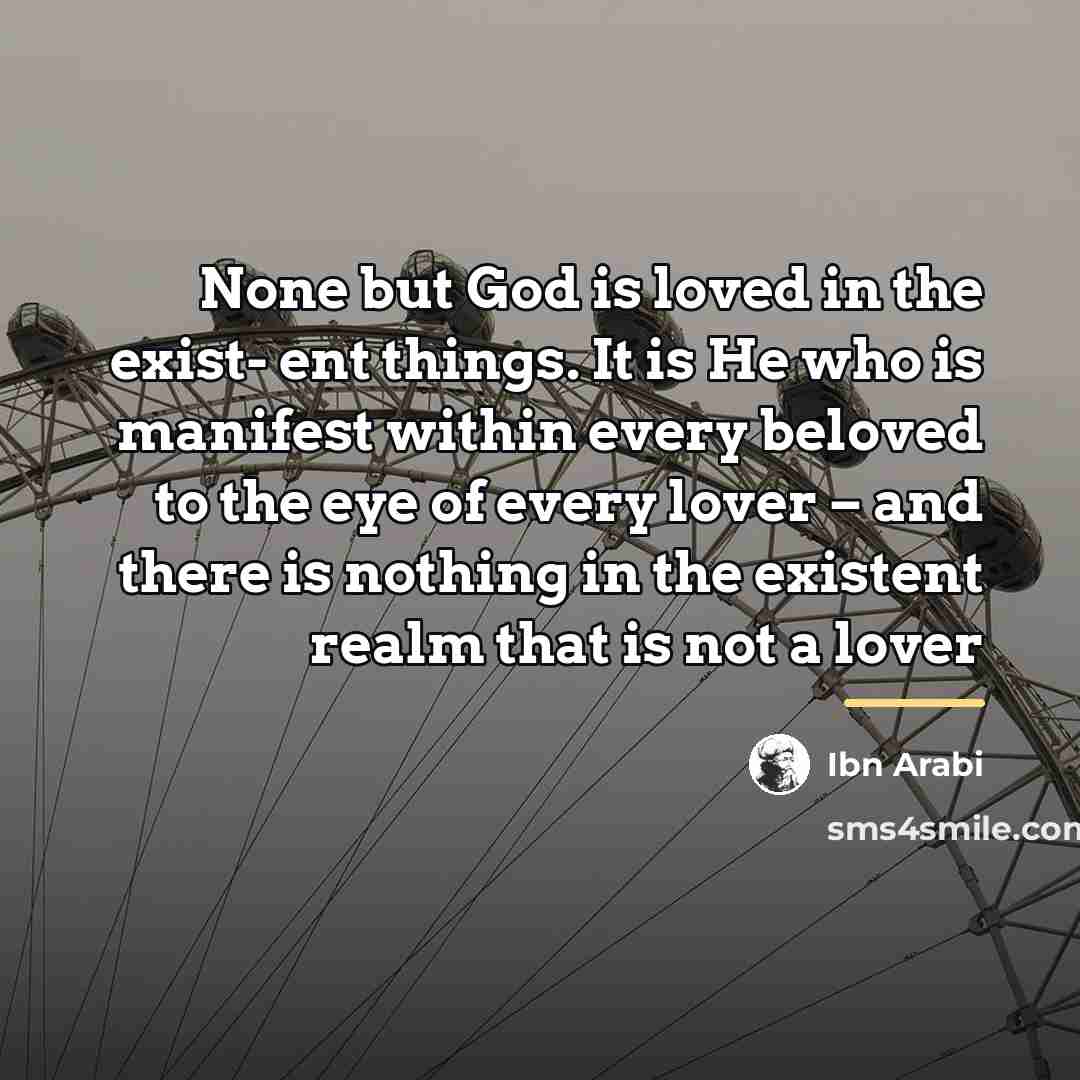“None but God is loved in the exist- ent things.…” quote by Ibn Arabi