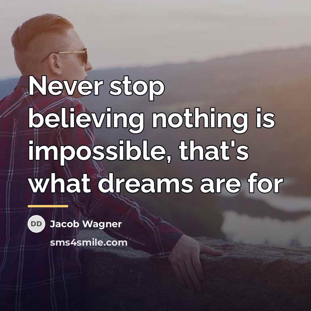 “Never stop believing nothing is impossible, that's what dreams are…” quote by Jacob Wagner