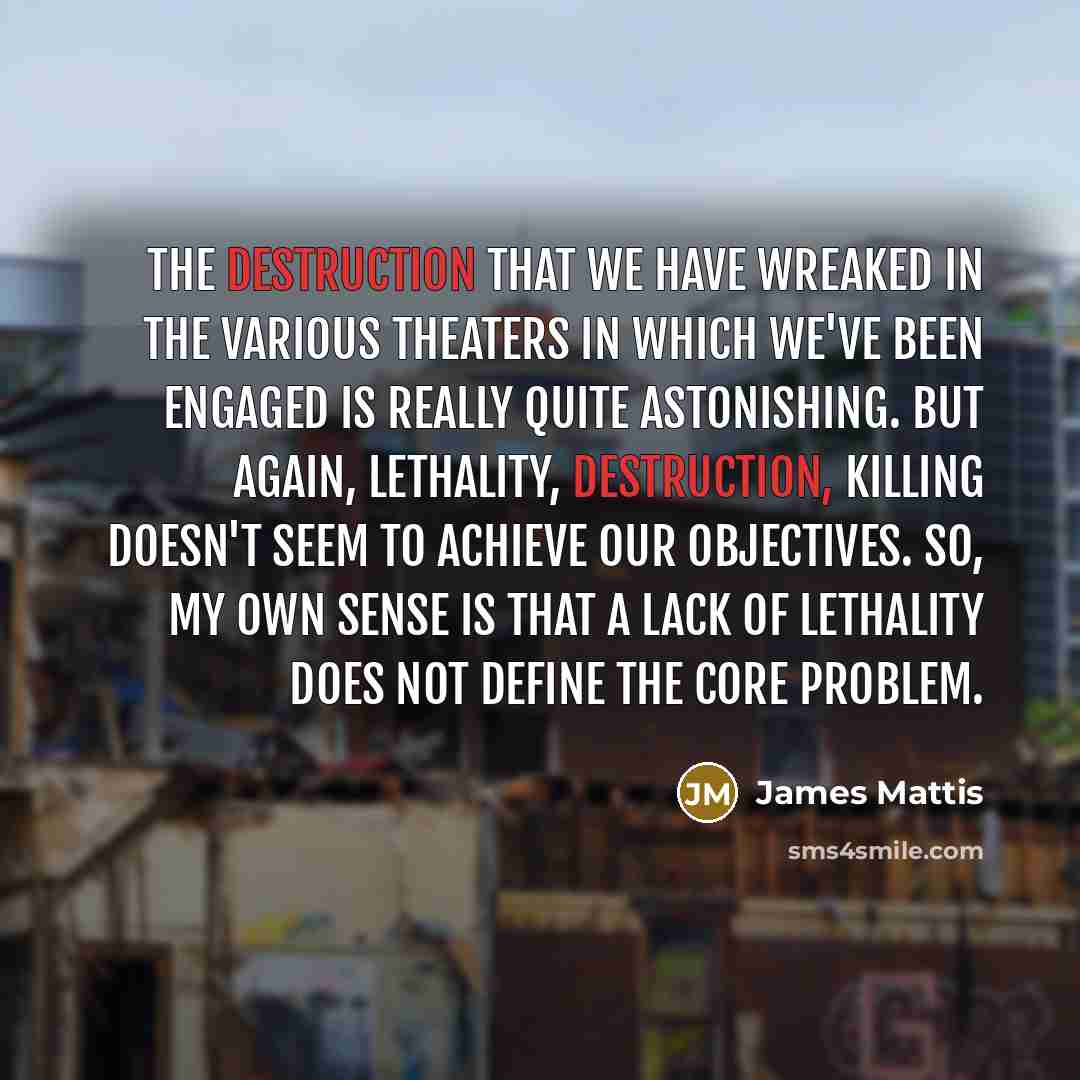 “The destruction that we have wreaked in the various theaters…” quote by James Mattis