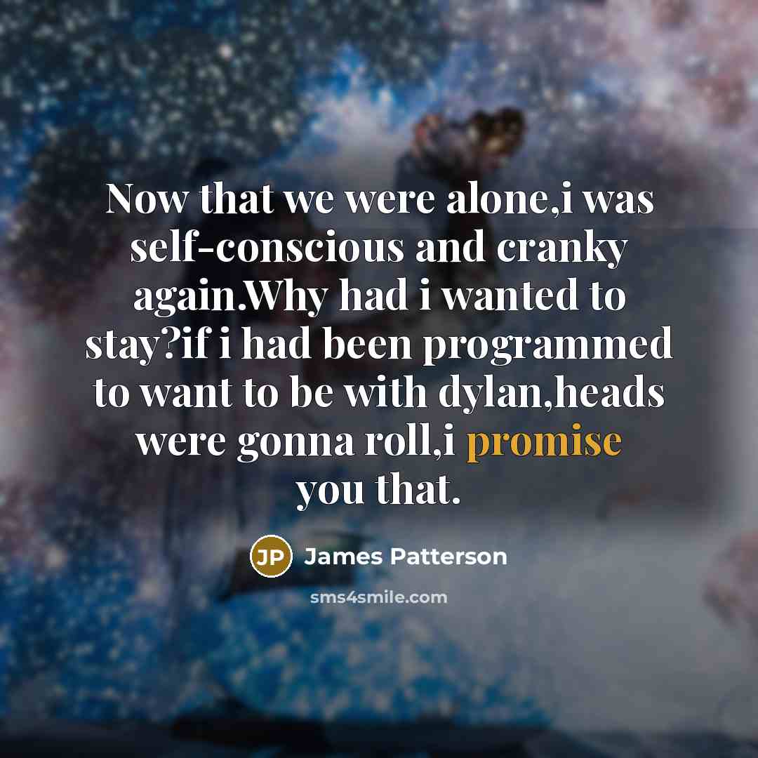 “Now that we were alone,i was self-conscious and cranky again.Why…” quote by James Patterson