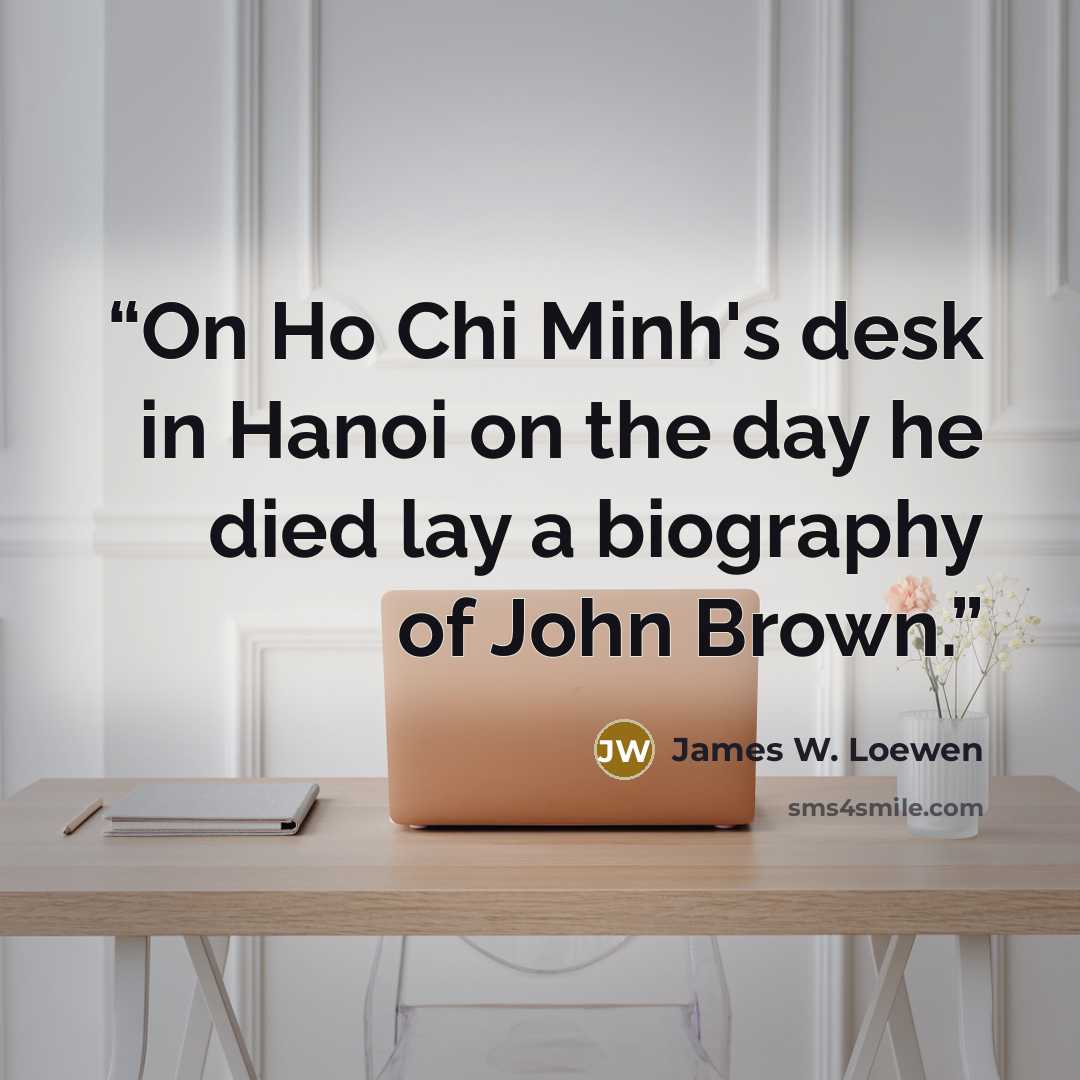 “On Ho Chi Minh's desk in Hanoi on the day he died lay a biography of John Brown.” quote by James W. Loewen