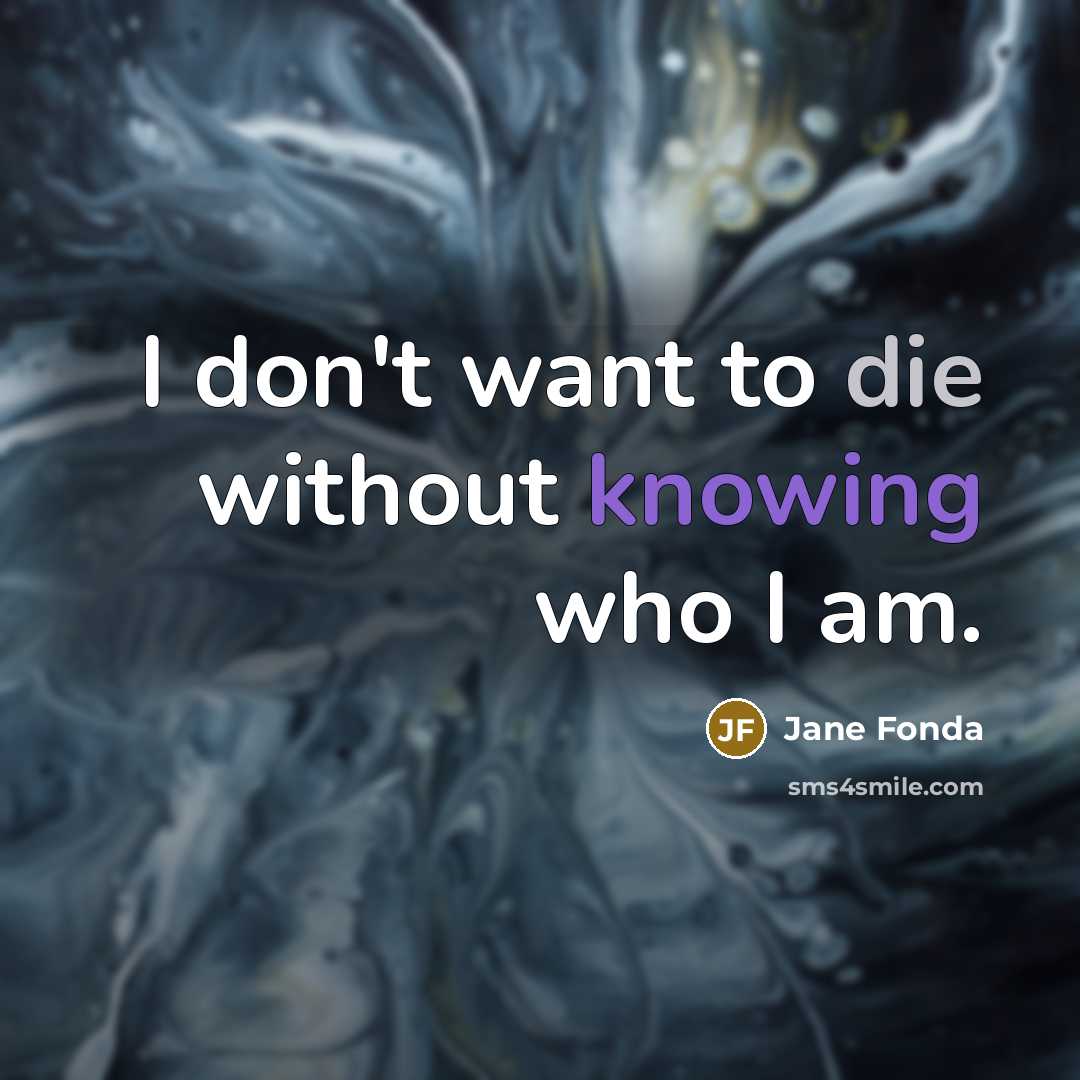 “I don't want to die without knowing who I am.…” quote by Jane Fonda