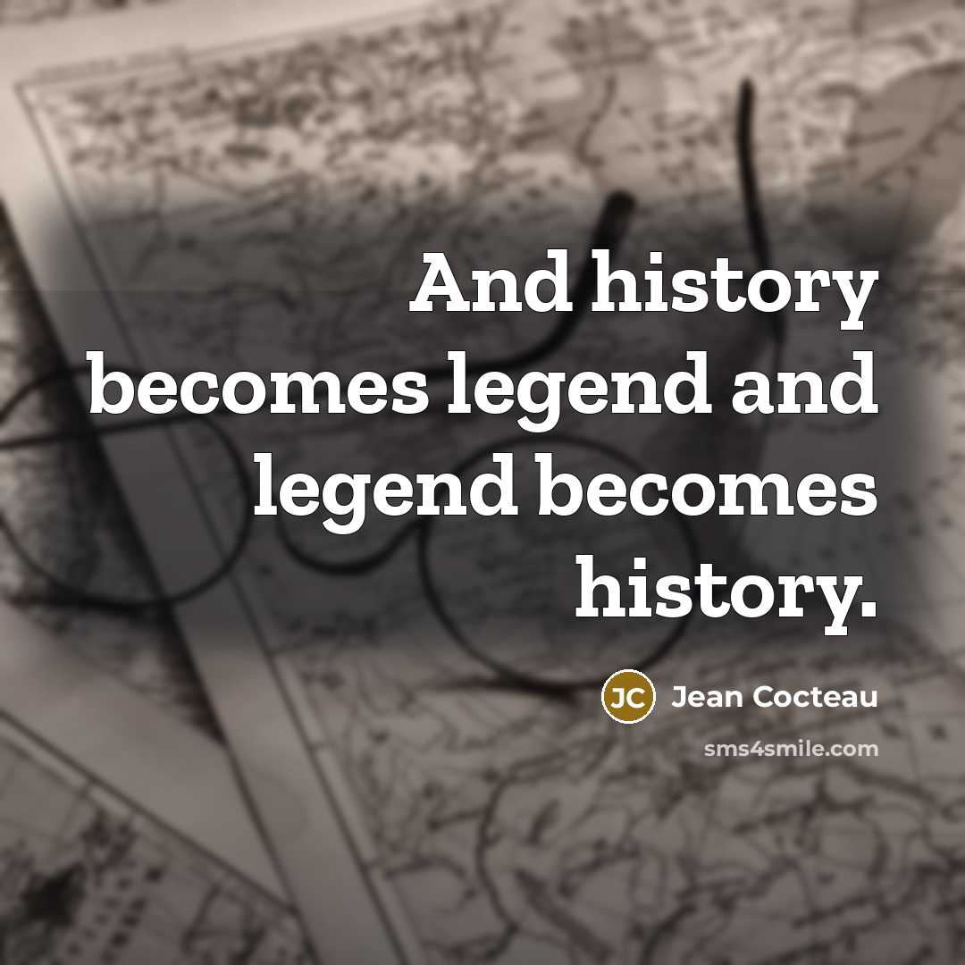 “And history becomes legend and legend becomes history.…” quote by Jean Cocteau