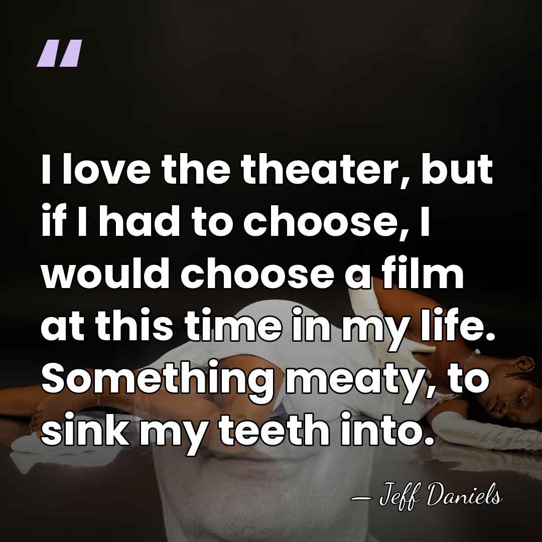 I love the theater, but if I had to choose, I would&hellip; - Jeff Daniels