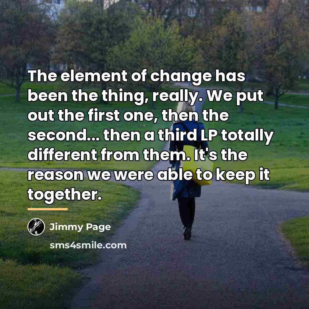“The element of change has been the thing, really. We…” quote by Jimmy Page