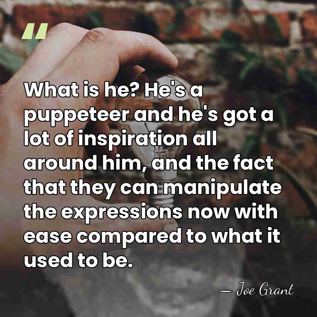 What is he? He's a puppeteer and he's got a lot of&hellip; - Joe Grant