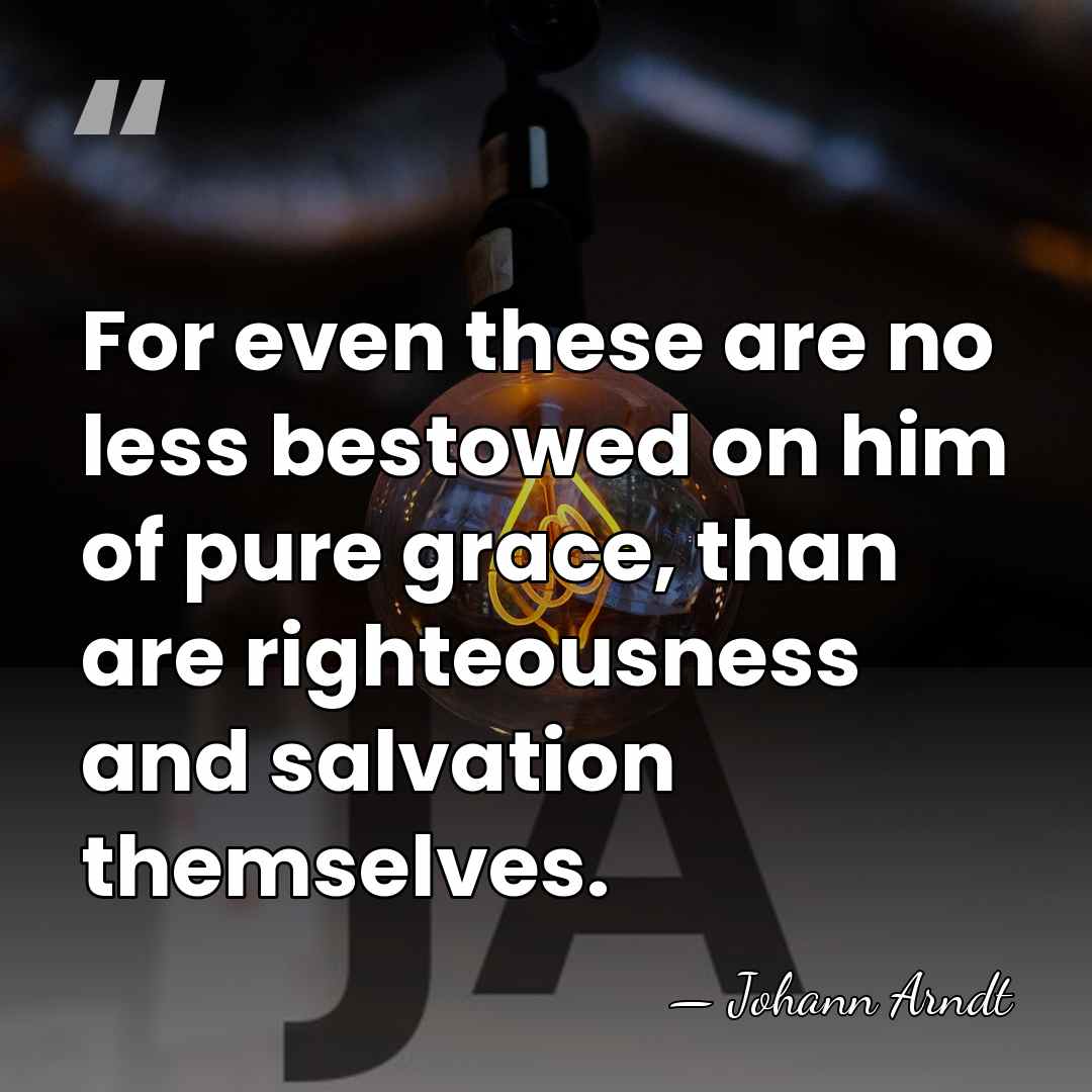 For even these are no less bestowed on him of pure grace,&hellip; - Johann Arndt