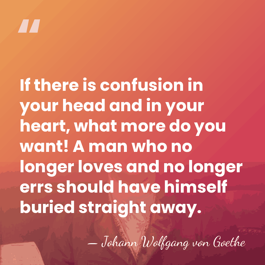 If there is confusion in your head and in your heart, what&hellip; - Johann Wolfgang von Goethe