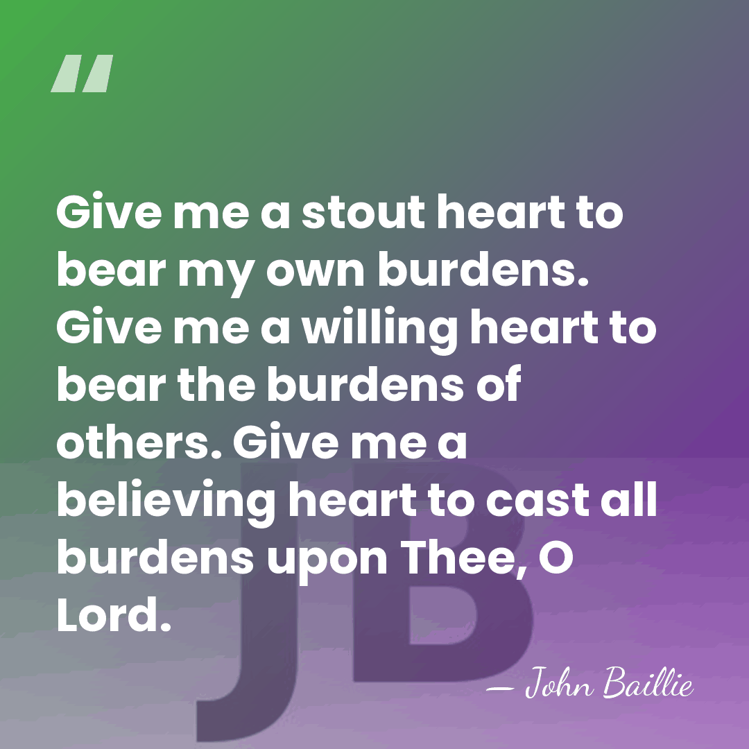 Give me a stout heart to bear my own burdens. Give me&hellip; - John Baillie