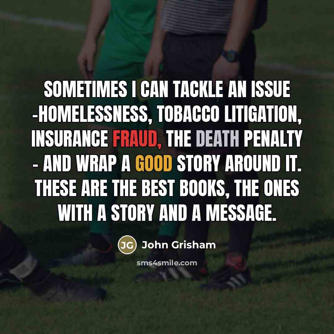 “Sometimes I can tackle an issue -homelessness, tobacco litigation, insurance…” quote by John Grisham