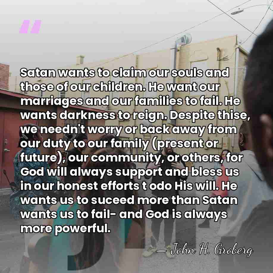 Satan wants to claim our souls and those of our children. He&hellip; - John H. Groberg