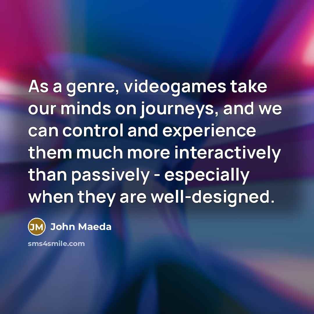 “As a genre, videogames take our minds on journeys, and…” quote by John Maeda