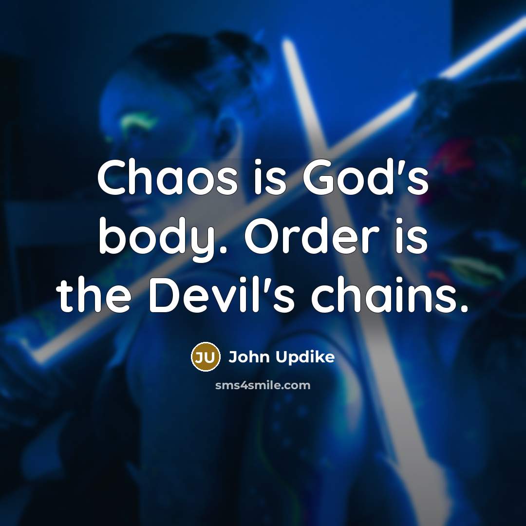 “Chaos is God's body. Order is the Devil's chains.…” quote by John Updike