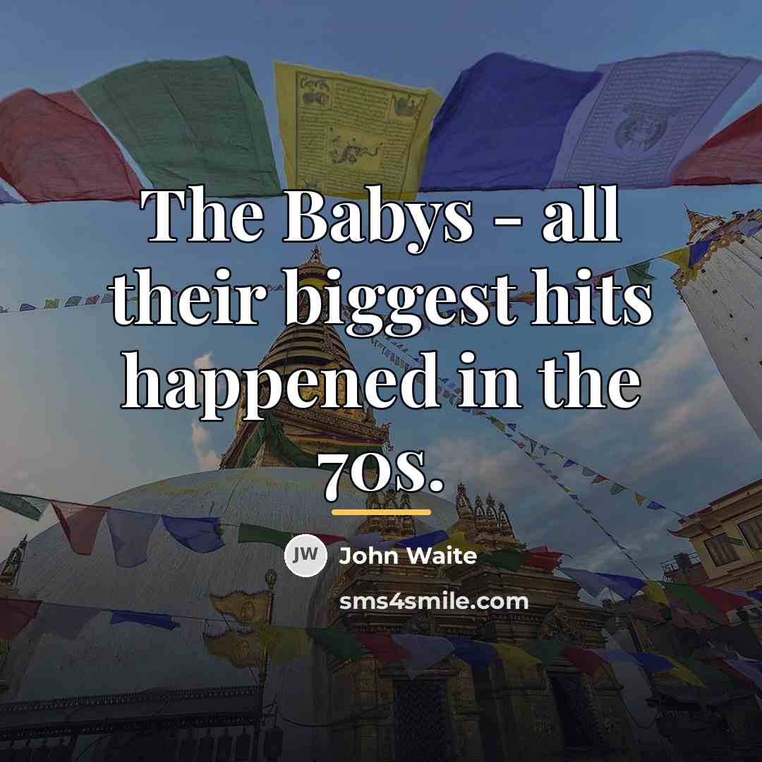 “The Babys - all their biggest hits happened in the…” quote by John Waite