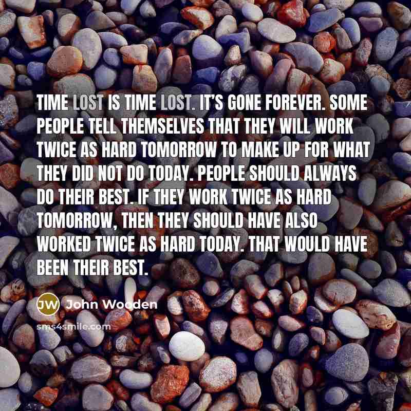 “Time lost is time lost. It’s gone forever. Some people…” quote by John Wooden