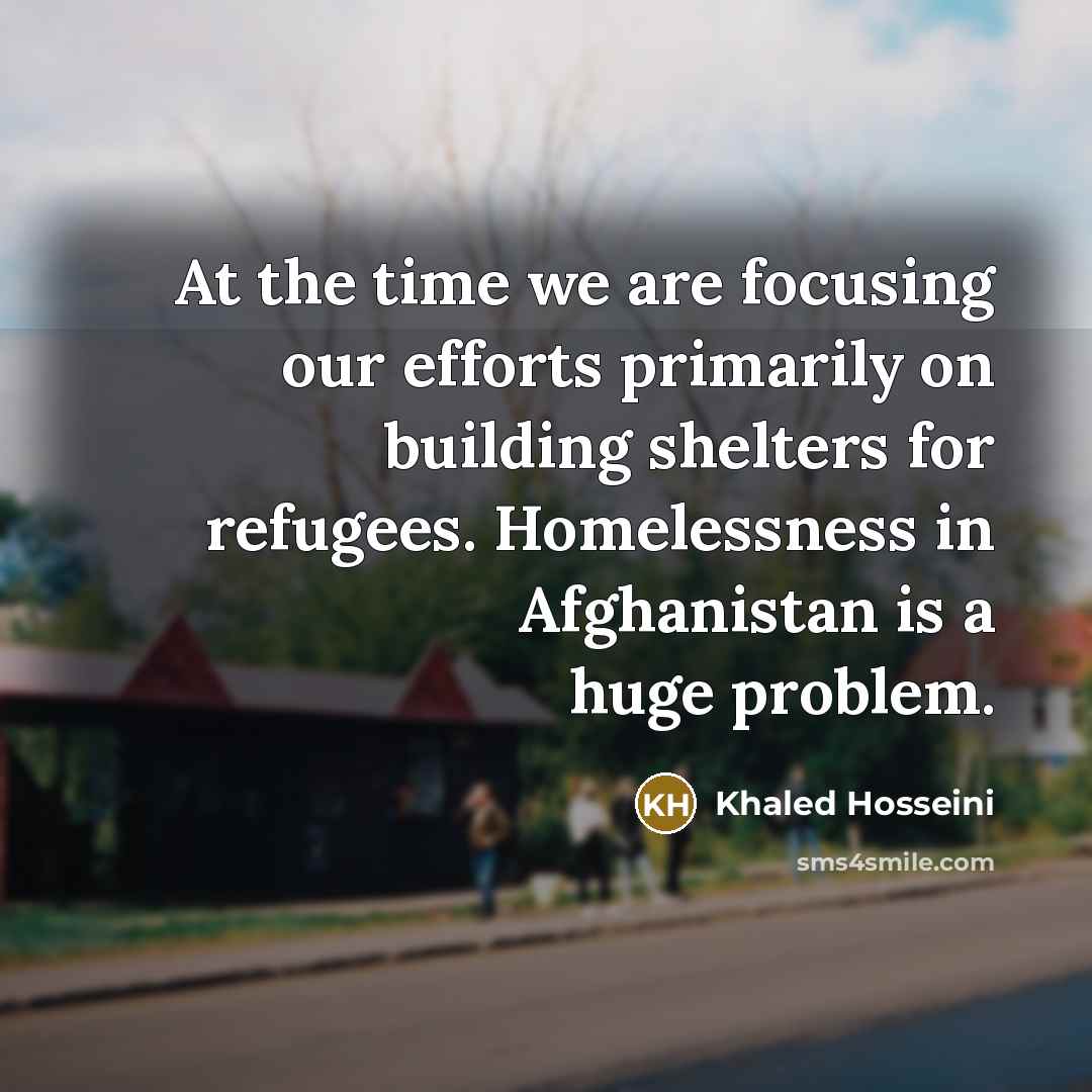 “At the time we are focusing our efforts primarily on…” quote by Khaled Hosseini