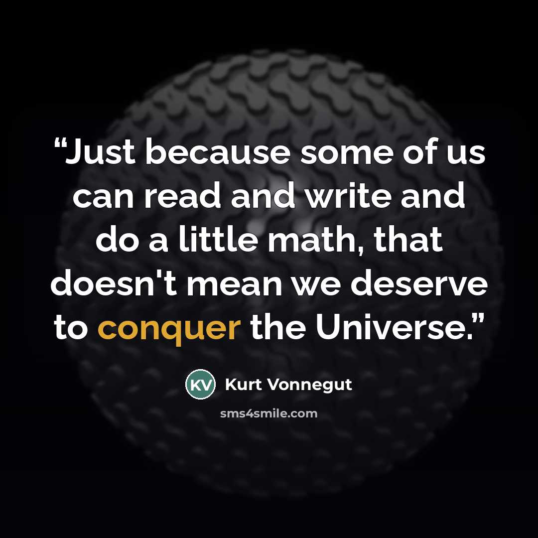 “Just because some of us can read and write and do a little math, that doesn't mean we deserve to conquer the Universe.” quote by Kurt Vonnegut