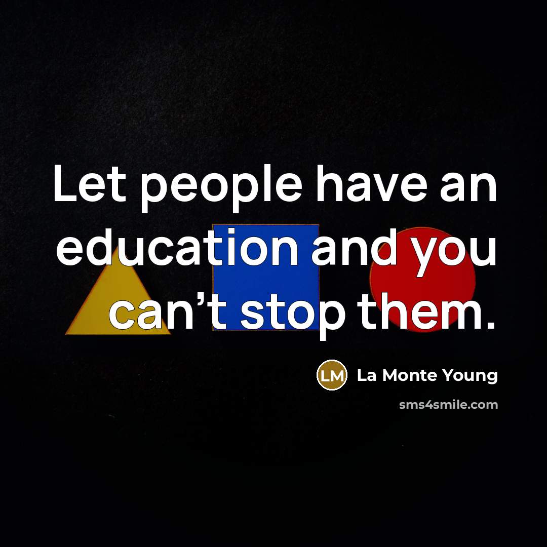 “Let people have an education and you can't stop them.…” quote by La Monte Young