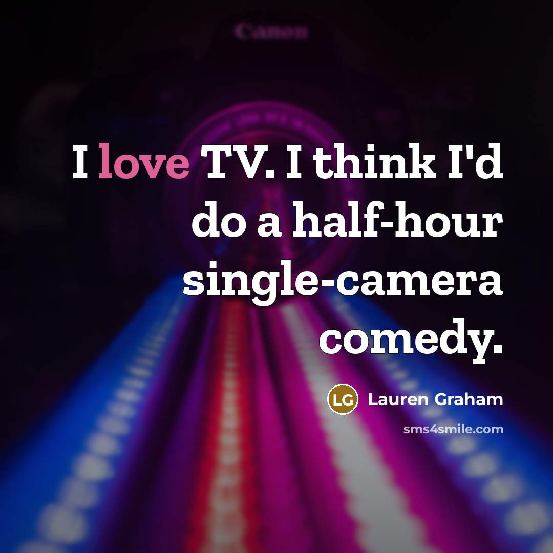 “I love TV. I think I'd do a half-hour single-camera…” quote by Lauren Graham