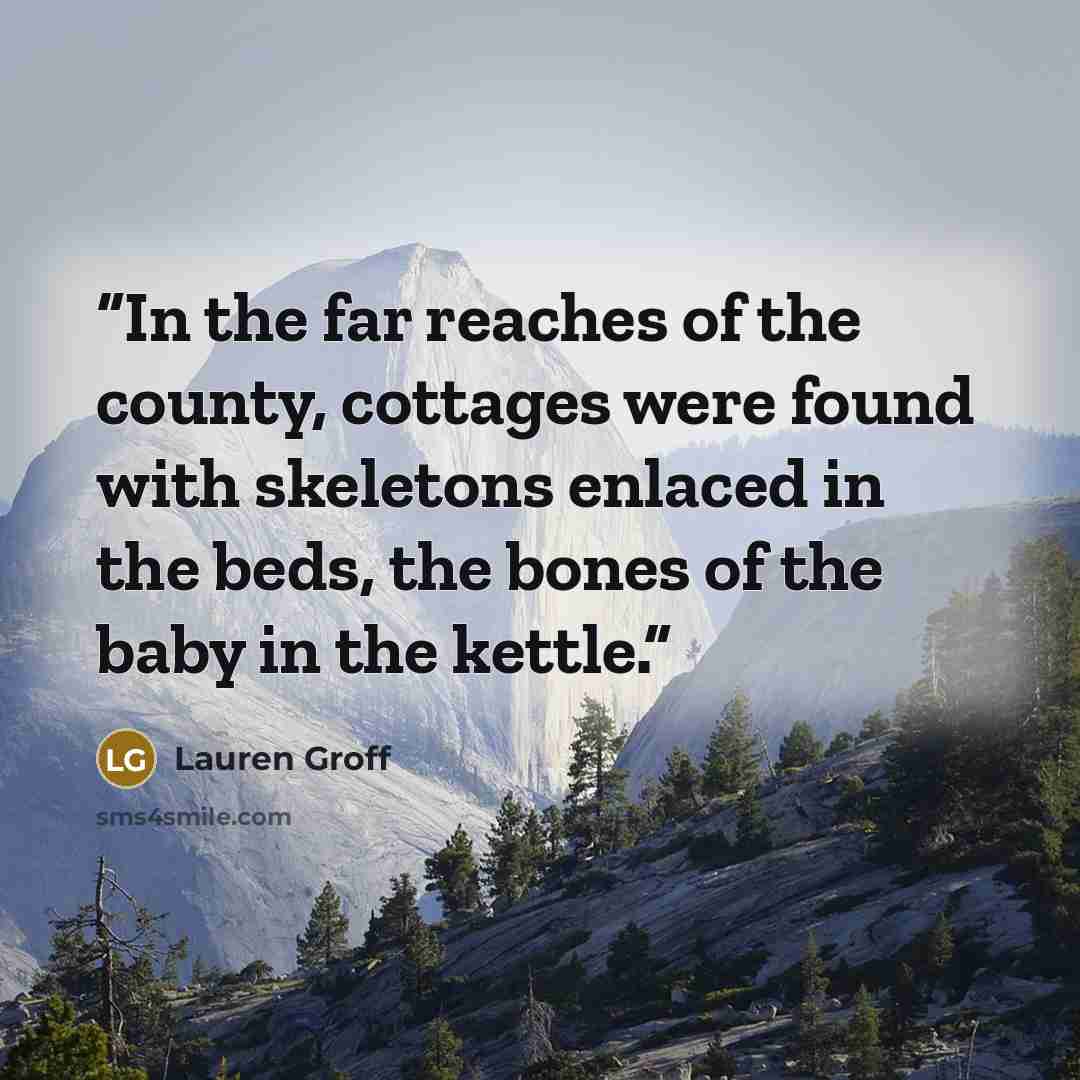 “In the far reaches of the county, cottages were found with skeletons enlaced in the beds, the bones of the baby in the kettle.” quote by Lauren Groff