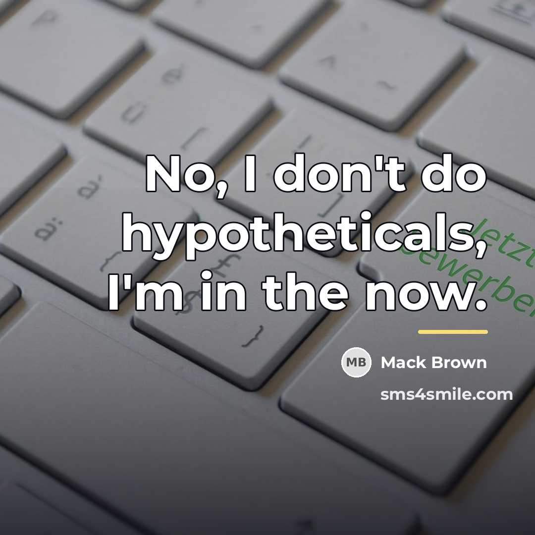 “No, I don't do hypotheticals, I'm in the now.…” quote by Mack Brown