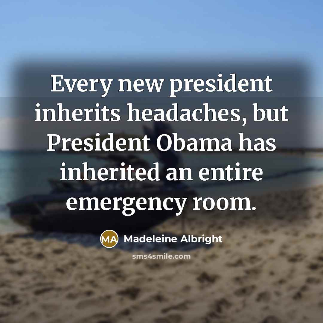“Every new president inherits headaches, but President Obama has inherited…” quote by Madeleine Albright