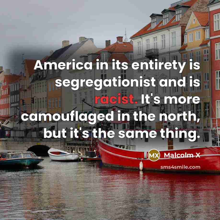 “America in its entirety is segregationist and is racist. It's…” quote by Malcolm X