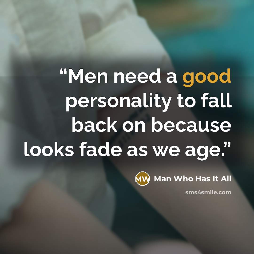 “Men need a good personality to fall back on because looks fade as we age.” quote by Man Who Has It All