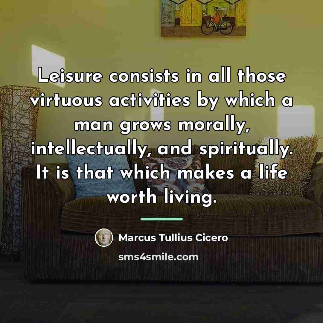 “Leisure consists in all those virtuous activities by which a…” quote by Marcus Tullius Cicero