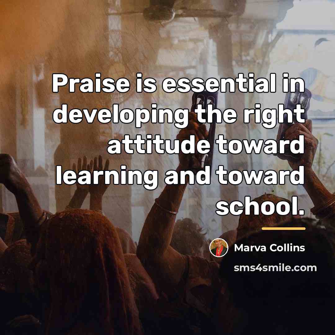 “Praise is essential in developing the right attitude toward learning…” quote by Marva Collins