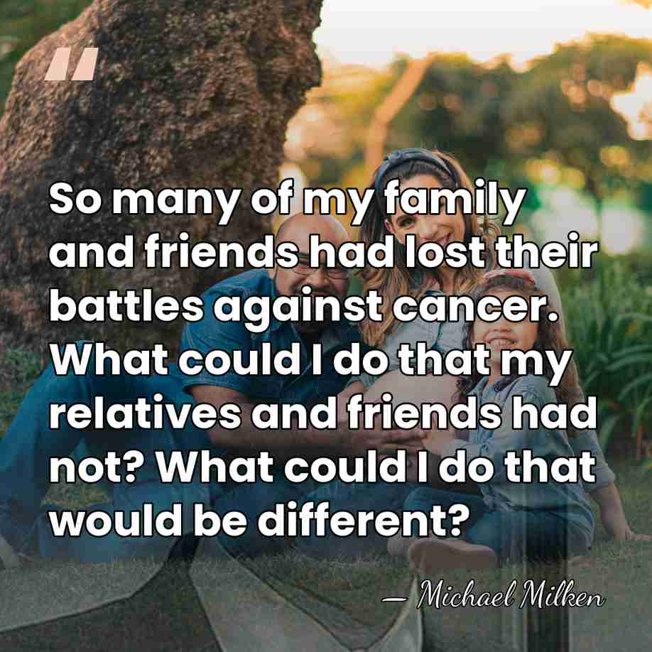 So many of my family and friends had lost their battles against&hellip; - Michael Milken