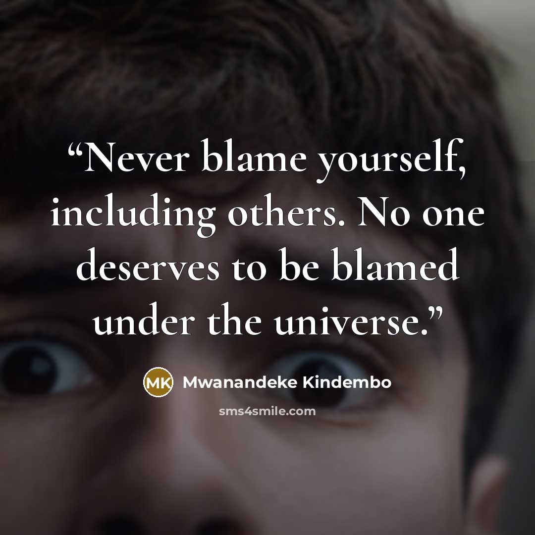 “Never blame yourself, including others. No one deserves to be blamed under the universe.” quote by Mwanandeke Kindembo